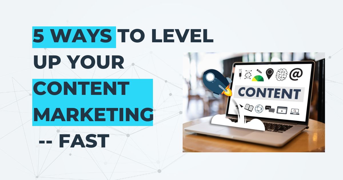 5 ways to level up your content marketing    fast