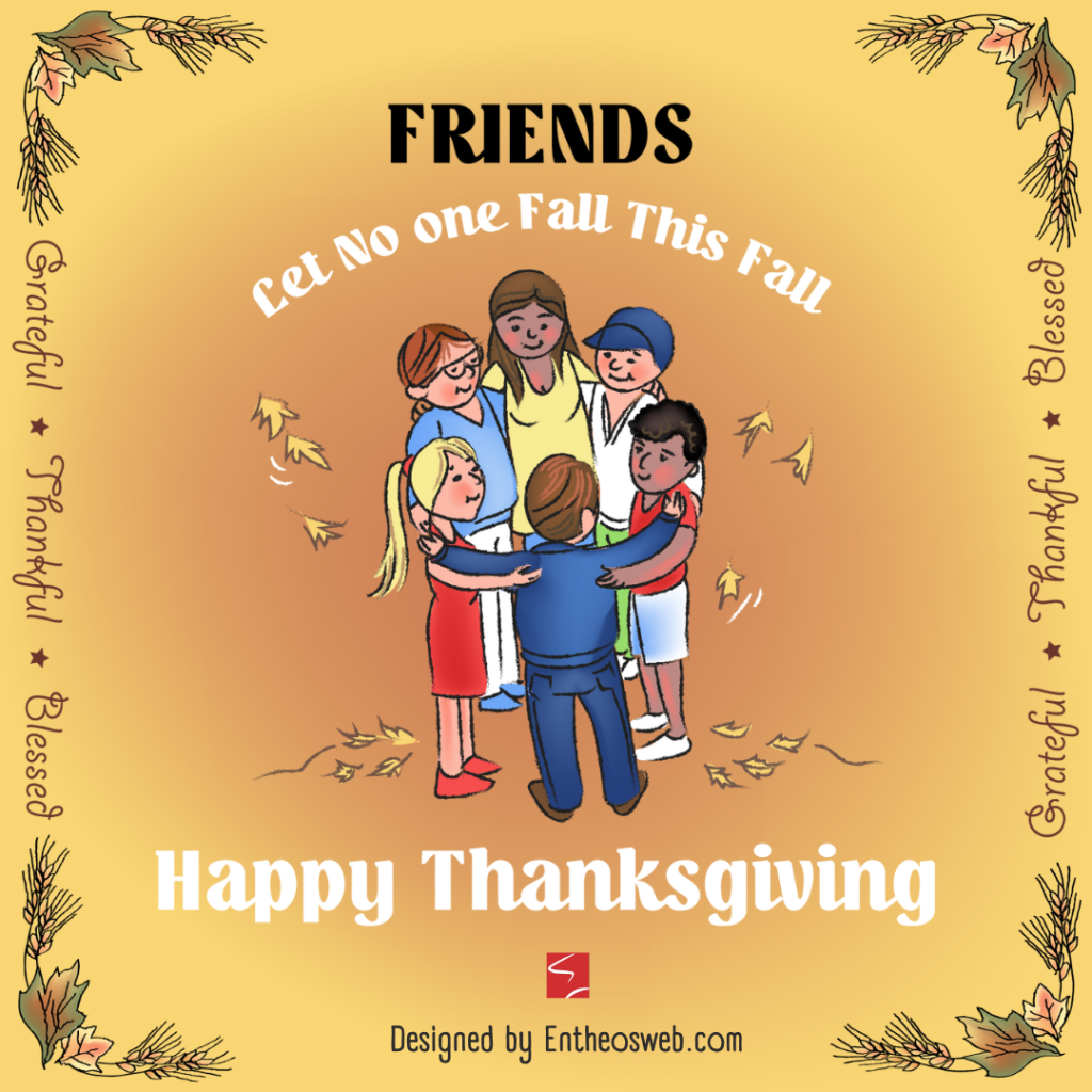 Friends Happy Thanksgiving Designed by Entheosweb | Family Friends Food Fun Thanksgiving Ecards for Instagram Facebook Whatsapp | Entheosweb Friends let no one fall this fall Happy thanksgiving ecard for friends Grateful Thankful Blessed