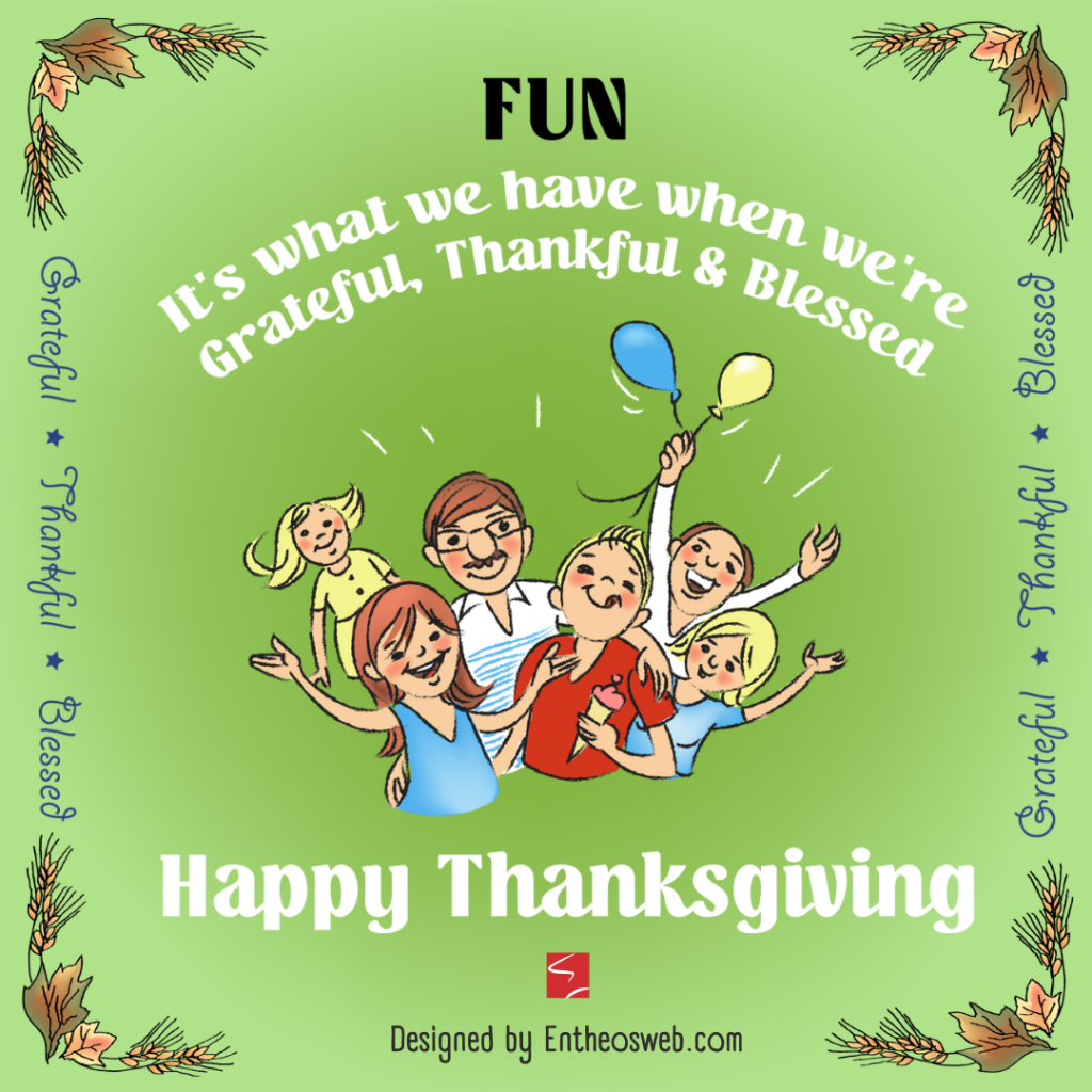 Fun Happy Thanksgiving Designed by Entheosweb | Family Friends Food Fun Thanksgiving Ecards for Instagram Facebook Whatsapp | Entheosweb Fun it's What we have when we're Grateful, Thankful & Blessed. Happy Thanksgiving eCard for friends and family - Happy Thanksgiving eCard for family for Instagram Facebook Whatsapp