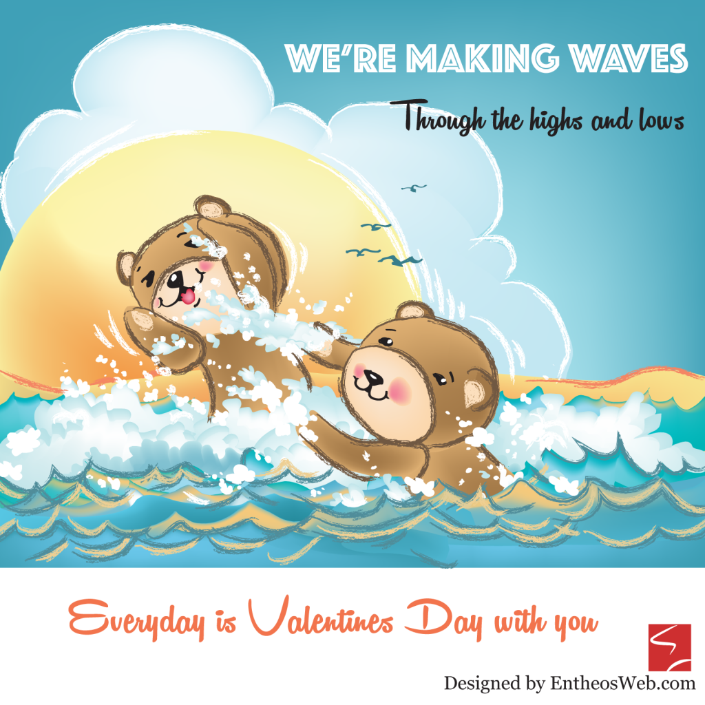 We're Making Waves. Through the Highs and Lows. Everyday is Valentines Day with You.