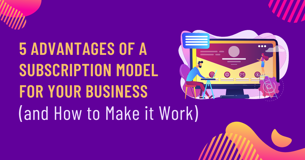 5 advantages of a subscription model for your business and how to make it work 5 advantages of a subscription model for your business and how to make it work