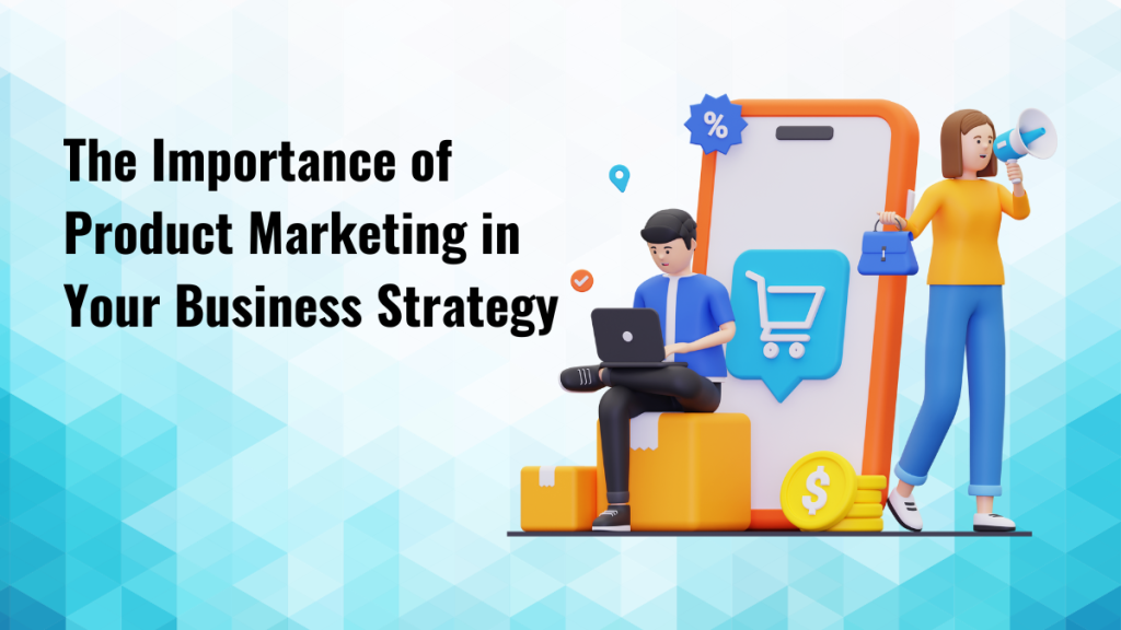 The importance of product marketing in your business strategy the importance of product marketing in your business strategy
