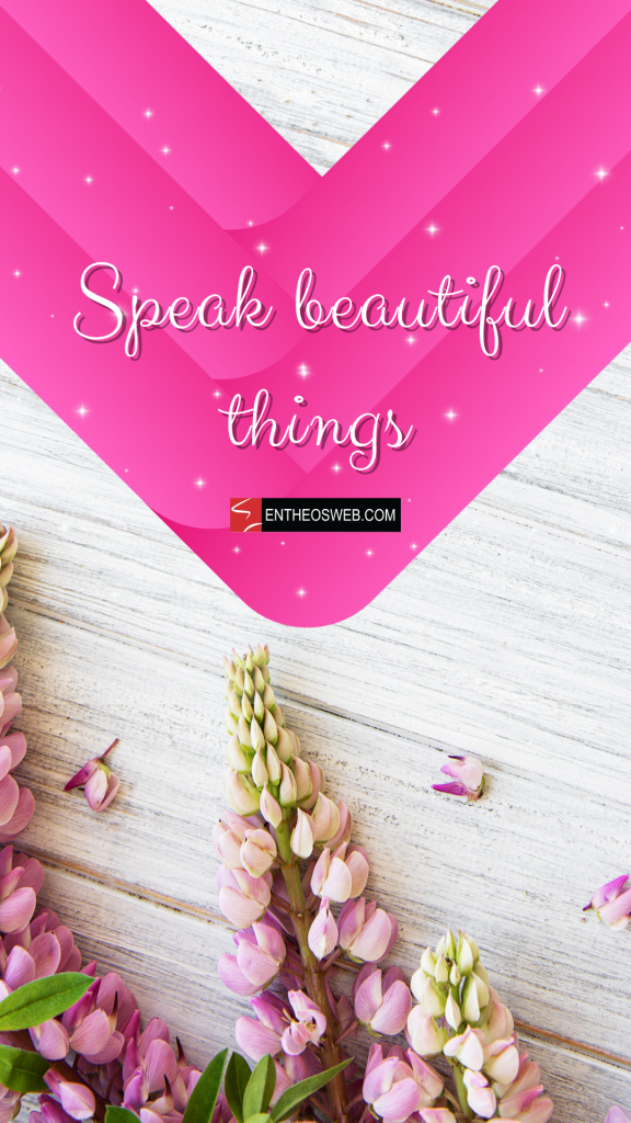 Speak beautiful things