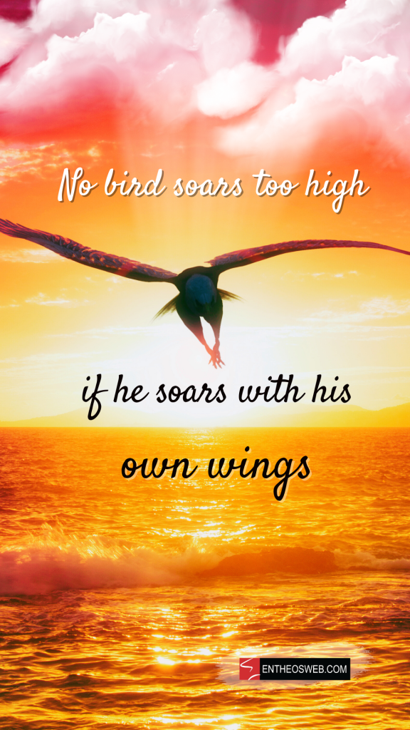 No bird soars too high if he soars with his own wings