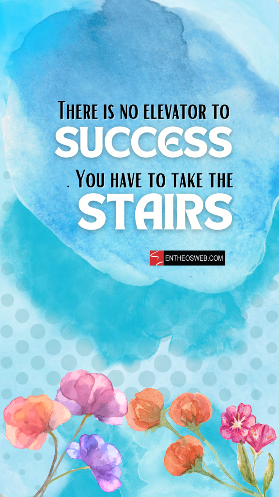 There is no elevator to success you have to take the stairs