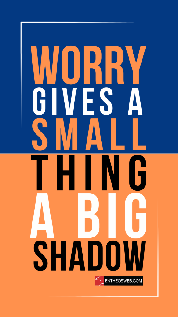 Worry gives a small thing a big shadow