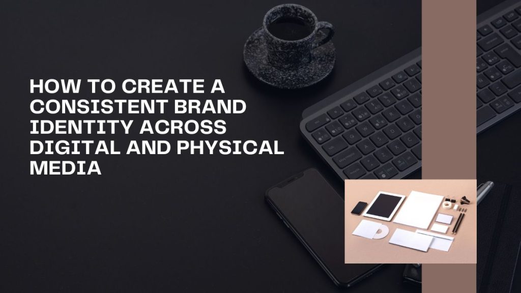 How to create a consistent brand identity across digital and physical media