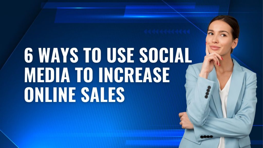 6 ways to use social media to increase online sales