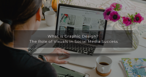 What is Graphic Design? The Role of Visuals in Social Media Success