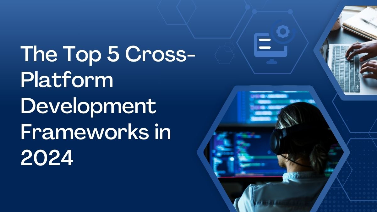 The top 5 cross platform development frameworks in 2024 the top 5 cross platform development frameworks in 2024