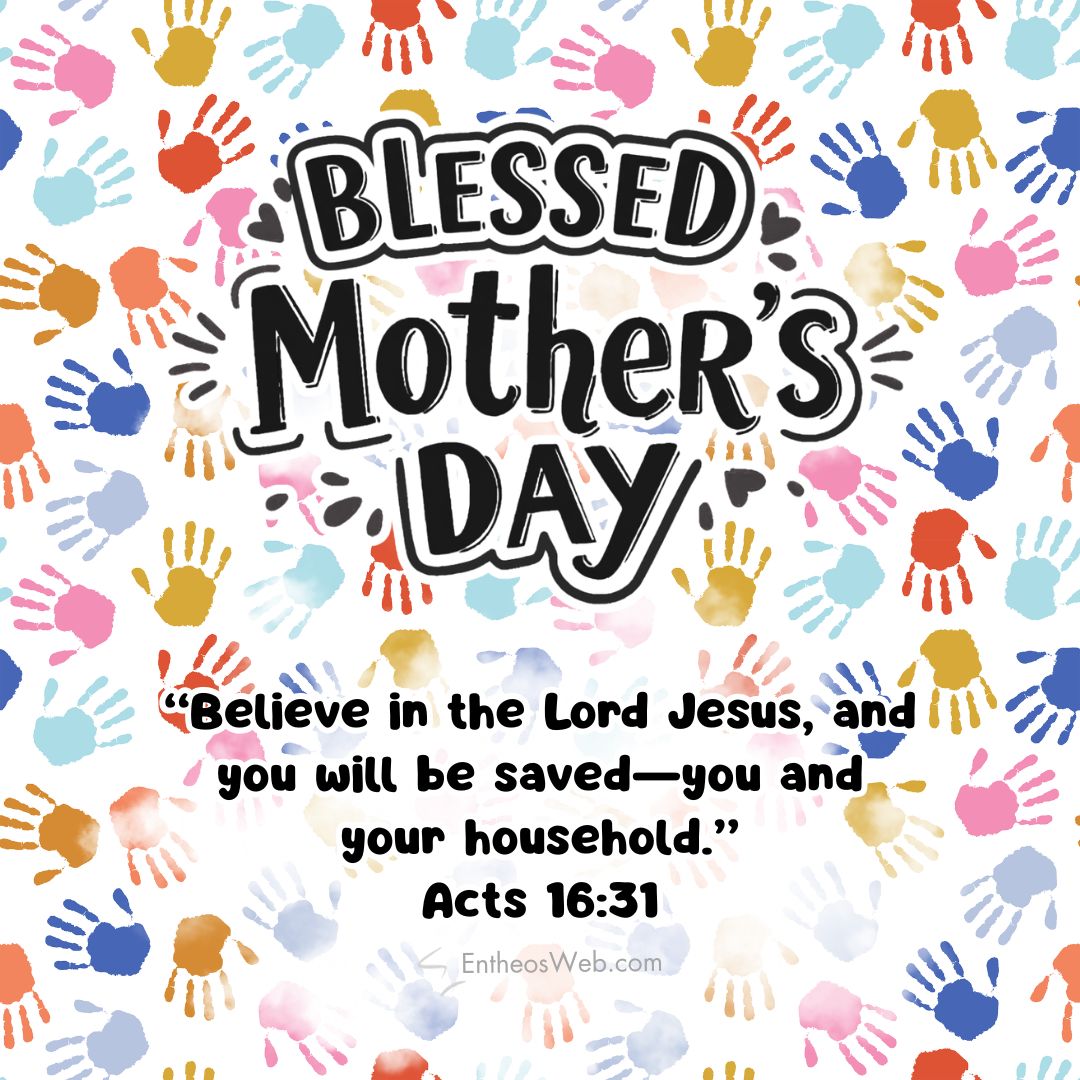 Blessed mothers day believe in jesus and you and your household will be saved | christian mothers day images with bible verses | entheosweb Colorful blessed mothers day card with multicolored handprints and acts 1631 bible verse believe in the lord jesus and you will be savedyou and your household blessed mothers day believe in jesus and you and your household will be saved