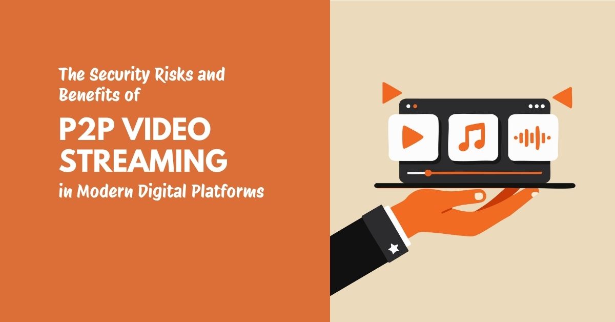 The Security Risks and Benefits of P2P Video Streaming in Modern Digital Platforms