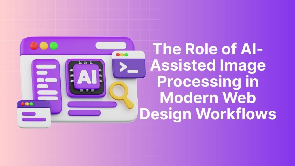 The role of ai assisted image processing in modern web design workflows