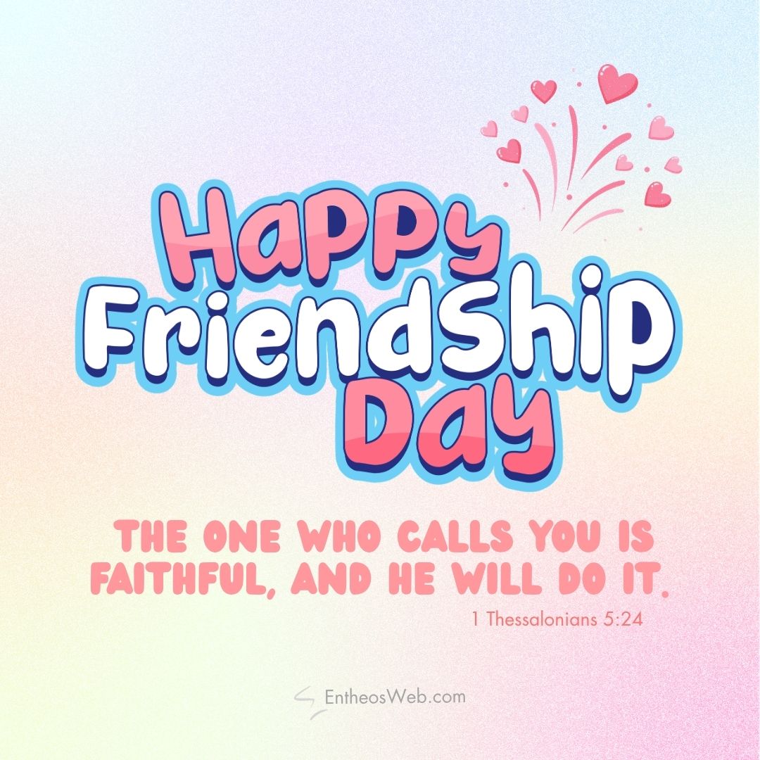 Happy friendship day the one who calls you is faithful and he will do it | christian happy friendship day wishes with bible verses | entheosweb Happy friendship day happy friendship day the one who calls you is faithful and he will do it