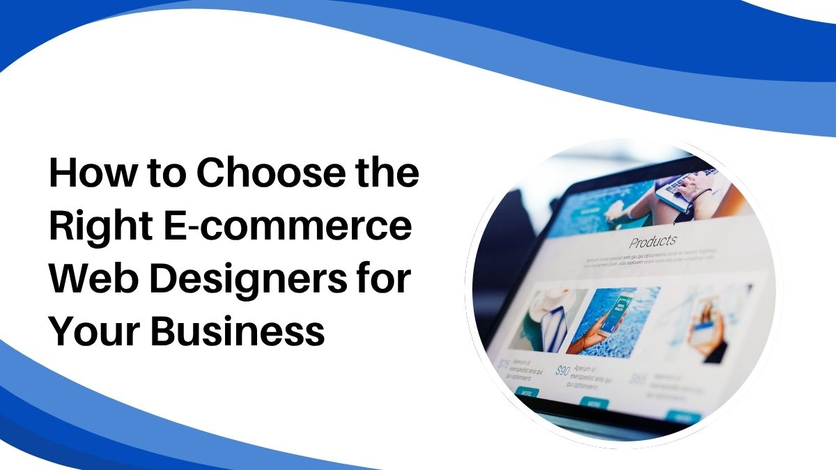 How to Choose the Right E-commerce Web Designers for Your Business