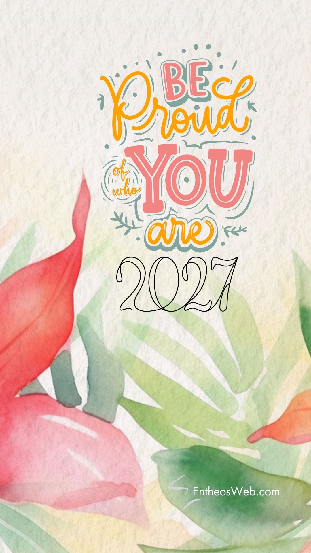 2027 be proud of who you are | 2027 motivational phone wallpaper | entheosweb Poster with the message be proud of who you are and 2021 in colorful hand lettering against a watercolor leaf background promoting self acceptance 2027 be proud of who you are